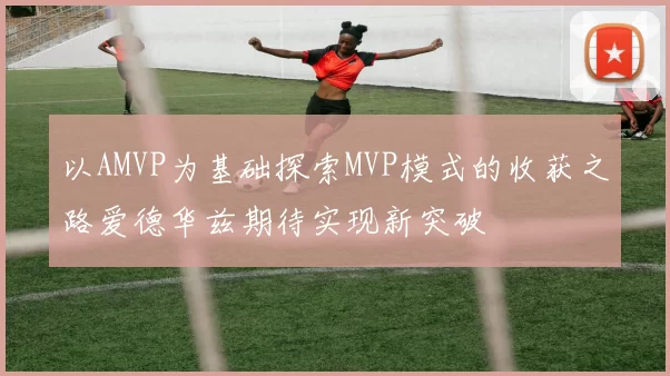 以AMVP为基础探索MVP模式的收获之路爱德华兹期待实现新突破
