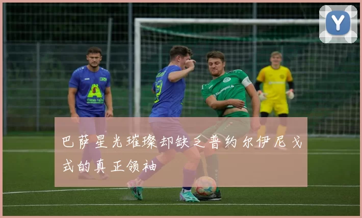 巴萨星光璀璨却缺乏普约尔伊尼戈式的真正领袖