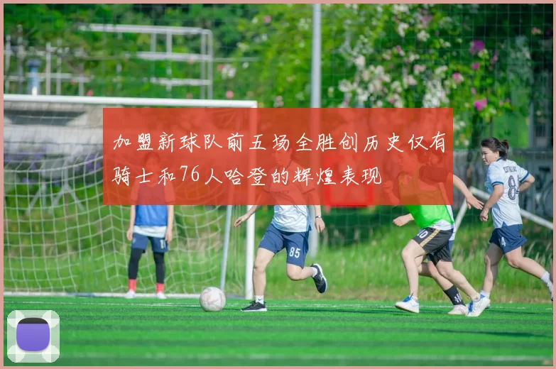 加盟新球队前五场全胜创历史仅有骑士和76人哈登的辉煌表现