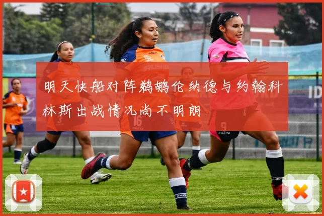明天快船对阵鹈鹕伦纳德与约翰科林斯出战情况尚不明朗