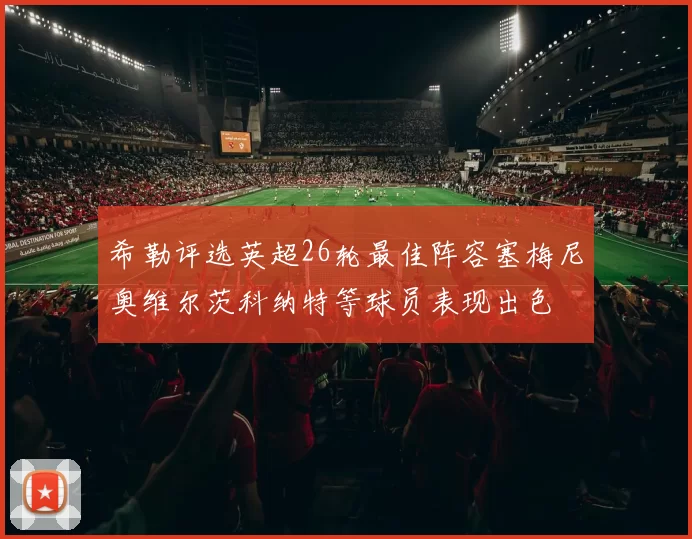 希勒评选英超26轮最佳阵容塞梅尼奥维尔茨科纳特等球员表现出色