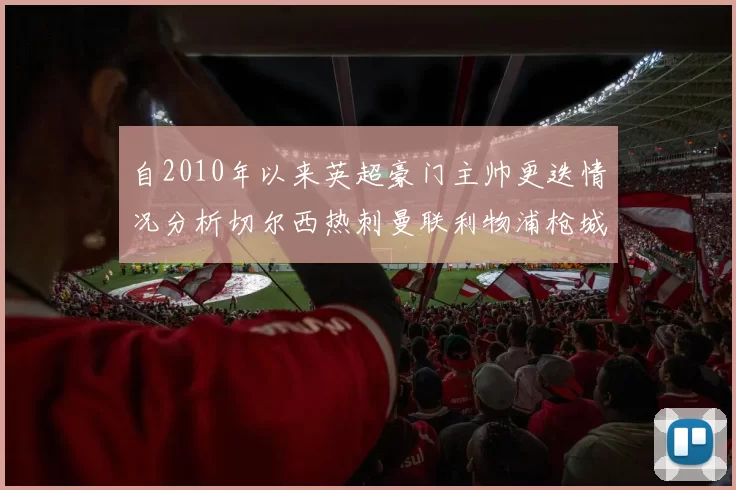 自2010年以来英超豪门主帅更迭情况分析切尔西热刺曼联利物浦枪城的变化趋势
